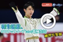 【動画】羽生結弦、コロナでナイーブになり籠城生活　練習不参加