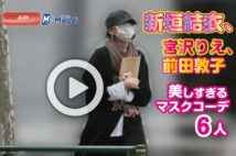 【動画】新垣結衣、宮沢りえ、前田敦子　美しすぎるマスクコーデ6人