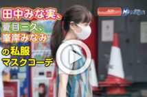 【動画】田中みな実、夏目三久、峯岸みなみの私服マスクコーデ