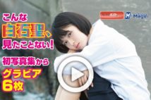 【動画】こんな白石聖、見たことない!初写真集からグラビア6枚