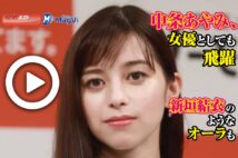 【動画】中条あやみ、女優としても飛躍　新垣結衣のようなオーラも