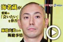 【動画】海老蔵が愛娘の「会いたい」を拒否 麻耶夫妻との断絶事情