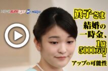 【動画】眞子さま結婚の一時金、1億5000万円にアップの可能性