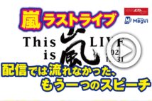 【動画】嵐ラストライブ　配信では流れなかった、もう一つのスピーチ