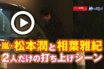 【動画】嵐・松本潤と相葉雅紀　2人だけの打ち上げシーン