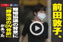 【動画】前田敦子、離婚協議の背景に「勝地涼のDV骨折」があった