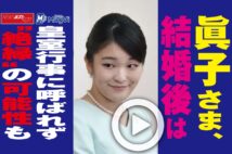 【動画】眞子さま、結婚後は皇室行事に呼ばれず“絶縁”の可能性も