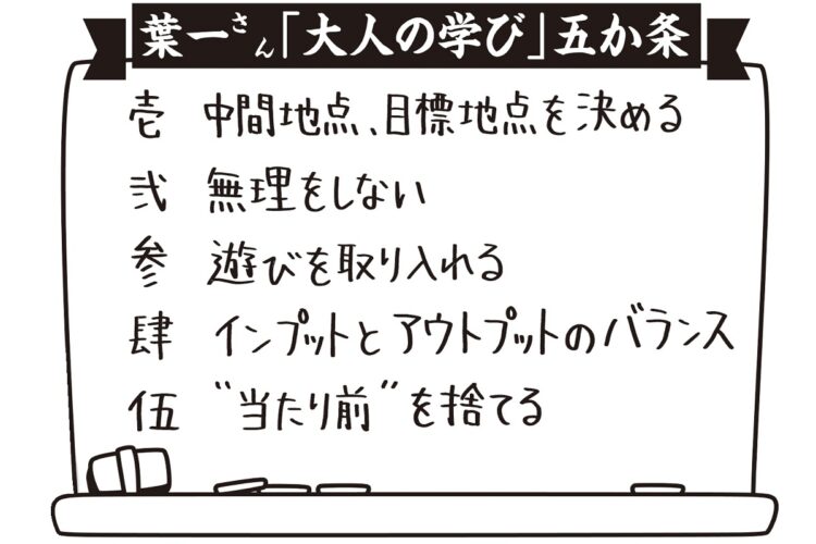 葉一さんが本誌・女性セブン読者のために考えてくれた手書きの「大人の学び」5か条。「テストとは無縁の大人の場合、勉強を堅苦しいものと思わず、楽しむこと。いくつになっても新しい知識を身につけるのはワクワクするものだと実感してほしいですね」（葉一さん）