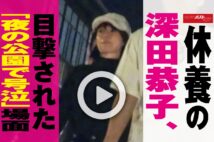 【動画】休養の深田恭子、目撃された「夜の公園で号泣」場面