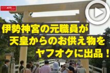 【動画】伊勢神宮の元職員が天皇からのお供え物をヤフオクに出品!