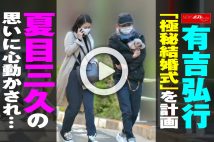 【動画】有吉弘行「極秘結婚式」を計画　夏目三久の思いに心動かされ…