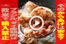 【動画】そのからあげは安全? ブラジル、タイ産鶏肉は欧米で輸入禁止