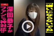【動画】「嫌いにならないでね」　深田恭子がファンに“神対応”