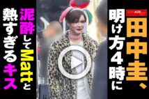【動画】田中圭、明け方4時に泥酔してMattと熱すぎるキス