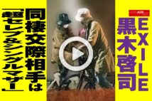 【動画】EXILE黒木啓司 同棲交際相手は「超セレブ＆シングルマザー」