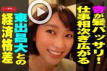 【動画】杏が髪バッサリ！　仕事相次ぎ広がる東出昌大との経済格差