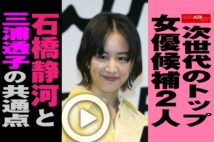 【動画】次世代のトップ女優候補2人　石橋静河と三浦透子の共通点