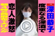 【動画】深田恭子、度重なる深酒で恋人激怒　朝4時の西麻布で大げんか