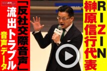 【動画】RIZIN代表・榊原信行氏「反社交際音声」流出トラブル 音声データ