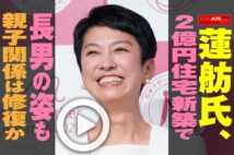 【動画】蓮舫氏、2億円住宅新築で長男の姿も　親子関係は修復か