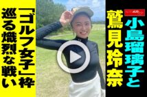 【動画】小島瑠璃子と鷲見玲奈「ゴルフ女子」枠巡る熾烈な戦い