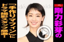 【動画】剛力彩芽の「手作りマフィン」にドラマ撮影スタッフ感激！