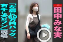 【動画】田中みな実「左肩に60万円バッグ、右手に犬のフン」現場