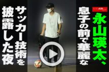 【動画】永山瑛太、息子の前で華麗なサッカー技術を披露した夜