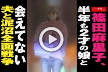 【動画】篠田麻里子、半年も2才の娘と会えてない　夫と泥沼全面戦争