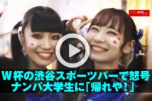 【動画】W杯の渋谷スポーツバーで怒号 ナンパ大学生に「帰れや!」