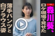 【動画】森川葵、ロケ現場で見せた　薄手パンツと白ブラウス姿