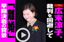 【動画】広末涼子、裁判を回避して「離婚」早期決着の背景