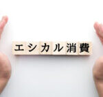 環境や人に対して配慮した行動が【エシカル消費】でできることは?
