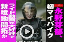 【動画】永野芽郁、初マイバイク　ライド動画が大好評で新境地開拓か