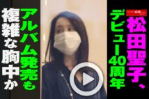 【動画】松田聖子、デビュー40周年アルバム発売も複雑な胸中か