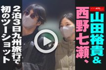 【動画】山田裕貴＆西野七瀬、2泊3日九州旅行で初のツーショット