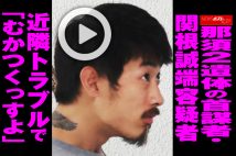 【動画】那須2遺体の首謀者・関根誠端容疑者　近隣トラブルで「むかつくっすよ」