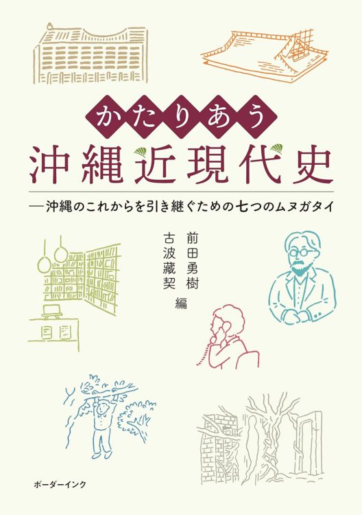 『かたりあう沖縄近現代史─沖縄のこれからを引き継ぐための七つのムヌガタイ』（前田勇樹、古波藏契・編／ボーダーインク／2025年1月刊）
