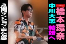 【動画】橋本環奈 中川大志 結婚へ　 3億円マンションで育んだ愛