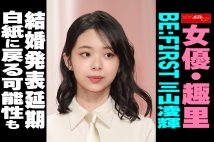【動画】女優・趣里 BE:FIRST三山凌輝　結婚発表延期　白紙に戻る可能性も